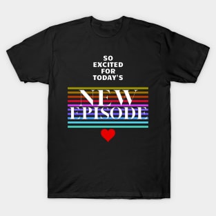 Excited For Today's New Episode T-Shirt